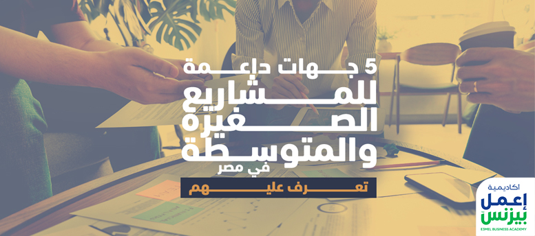 5 جهات داعمة للمشاريع الصغيرة والمتوسطة في مصر:تعرف عليهم