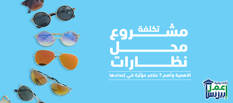 تكلفة مشروع محل نظارات: الأهمية وأهم 7 عناصر مؤثرة في إعدادها