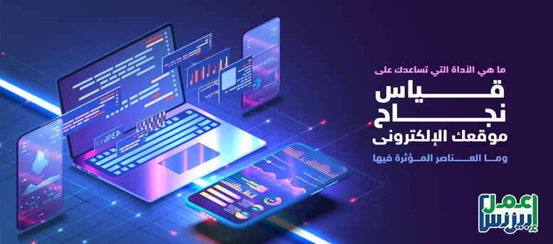 ما هي الأداة التي تساعدك على قياس نجاح موقعك الإلكترونى؟ وما العناصر المؤثرة فيها